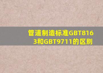 管道制造标准GBT8163和GBT9711的区别