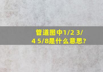 管道图中1/2 3/4 5/8是什么意思?