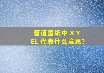 管道图纸中 X Y EL 代表什么意思?