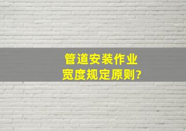 管道安装作业宽度规定原则?