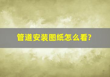 管道安装图纸怎么看?