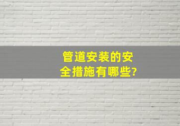 管道安装的安全措施有哪些?