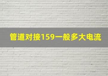 管道对接159一般多大电流