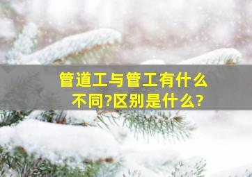 管道工与管工有什么不同?区别是什么?