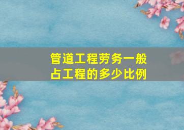 管道工程劳务一般占工程的多少比例