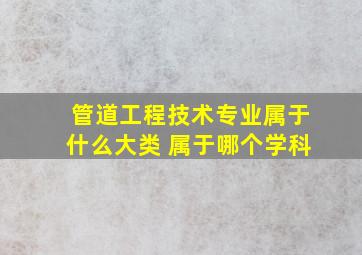 管道工程技术专业属于什么大类 属于哪个学科