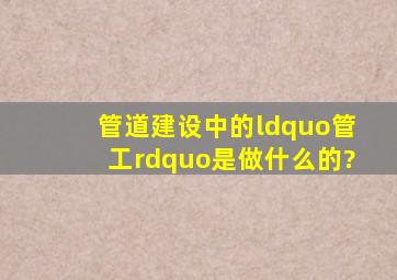 管道建设中的“管工”是做什么的?