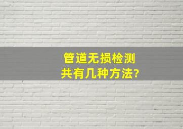 管道无损检测共有几种方法?