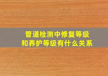 管道检测中修复等级和养护等级有什么关系