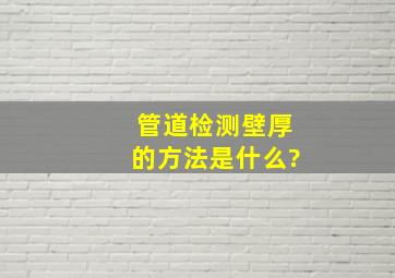 管道检测壁厚的方法是什么?