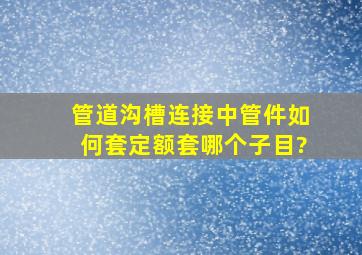 管道沟槽连接中管件如何套定额,套哪个子目?