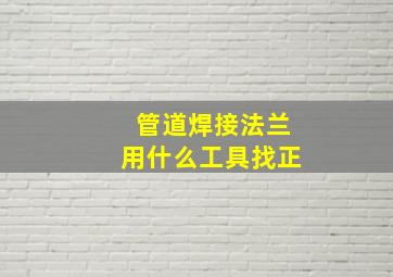 管道焊接法兰用什么工具找正