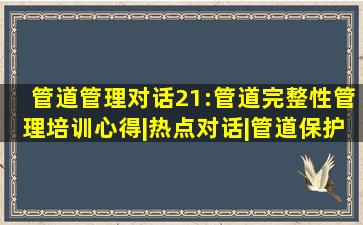 管道管理对话(21):管道完整性管理培训心得|热点对话|管道保护网