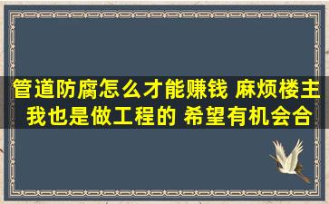 管道防腐怎么才能赚钱 麻烦楼主 我也是做工程的 希望有机会合作