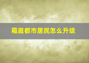 箱庭都市居民怎么升级