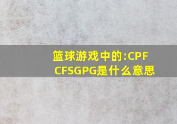 篮球游戏中的:CPFCFSGPG是什么意思(((((((