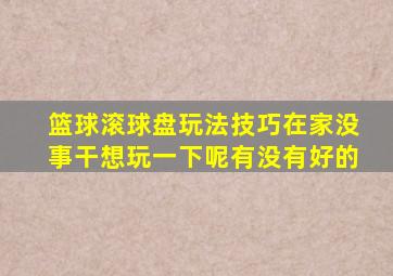 篮球滚球盘玩法技巧在家没事干想玩一下呢有没有好的