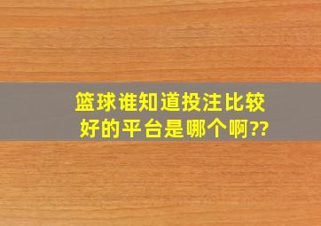 篮球谁知道投注比较好的平台是哪个啊??