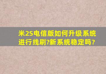 米2S电信版如何升级系统,进行线刷?新系统稳定吗?