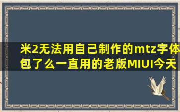 米2无法用自己制作的mtz字体包了么((((((一直用的老版MIUI今天...