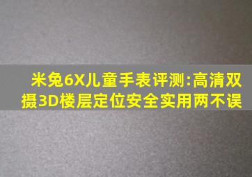 米兔6X儿童手表评测:高清双摄、3D楼层定位,安全实用两不误 