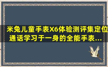 米兔儿童手表X6体验测评,集定位、通话、学习于一身的全能手表...