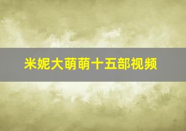 米妮大萌萌十五部视频