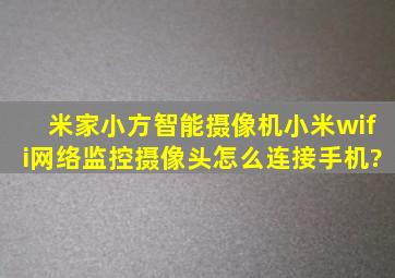 米家小方智能摄像机小米wifi网络监控摄像头怎么连接手机?