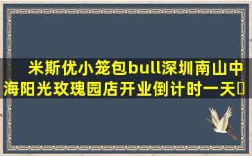 米斯优小笼包•深圳南山中海阳光玫瑰园店开业倒计时一天⏰,提...