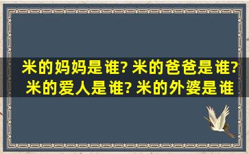 米的妈妈是谁? 米的爸爸是谁? 米的爱人是谁? 米的外婆是谁? 米的...