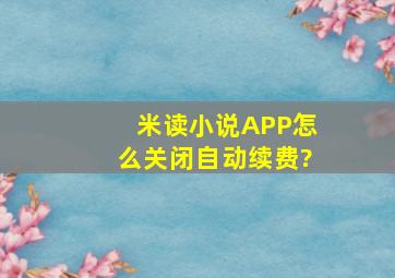 米读小说APP怎么关闭自动续费?