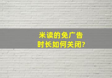 米读的免广告时长如何关闭?