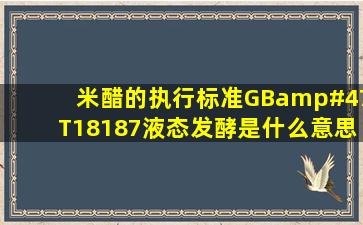 米醋的执行标准GB/T18187液态发酵是什么意思?