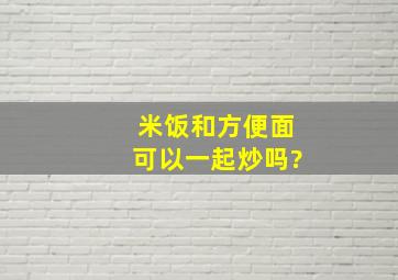 米饭和方便面可以一起炒吗?