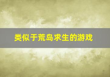 类似于荒岛求生的游戏