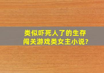 类似吓死人了的生存闯关游戏类女主小说?