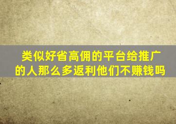 类似好省高佣的平台给推广的人那么多返利他们不赚钱吗(