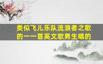 类似飞儿乐队《流浪者之歌》的一一首英文歌,男生唱的