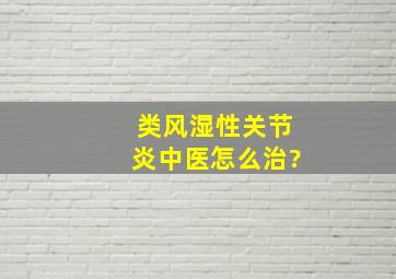 类风湿性关节炎中医怎么治?