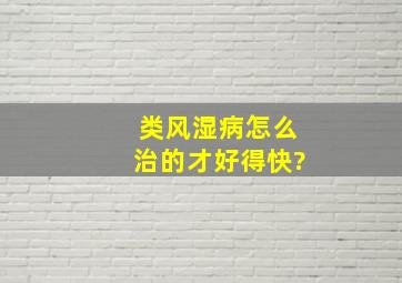 类风湿病怎么治的才好得快?