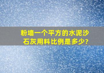 粉墙一个平方的水泥沙石灰用料比例是多少?