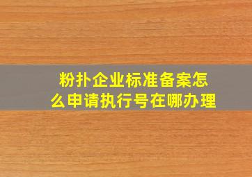 粉扑企业标准备案怎么申请执行号在哪办理