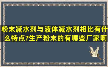 粉末减水剂与液体减水剂相比,有什么特点?生产粉末的有哪些厂家啊?