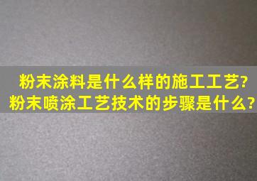 粉末涂料是什么样的施工工艺?粉末喷涂工艺技术的步骤是什么?