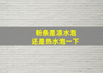 粉条是凉水泡还是热水泡一下