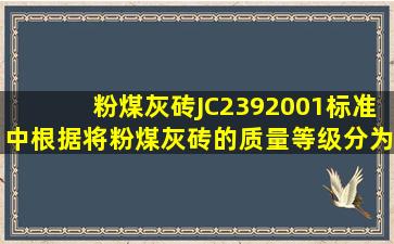 粉煤灰砖(JC2392001)标准中,根据()将粉煤灰砖的质量等级分为优等品...