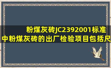 粉煤灰砖(JC2392001)标准中,粉煤灰砖的出厂检验项目包括尺寸偏差和...