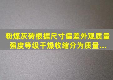 粉煤灰砖根据尺寸偏差、外观质量、强度等级、干燥收缩分为()质量...