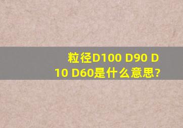 粒径D100、 D90、 D10、 D60是什么意思?