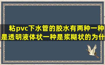 粘pvc下水管的胶水有两种,一种是透明液体状,一种是浆糊状的,为什么...